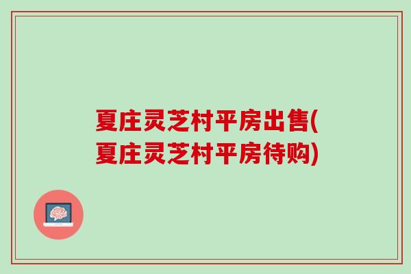 夏庄灵芝村平房出售(夏庄灵芝村平房待购)