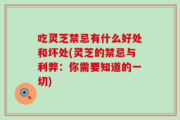 吃灵芝禁忌有什么好处和坏处(灵芝的禁忌与利弊：你需要知道的一切)