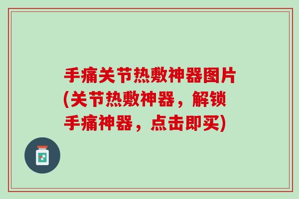 手痛关节热敷神器图片(关节热敷神器，解锁手痛神器，点击即买)