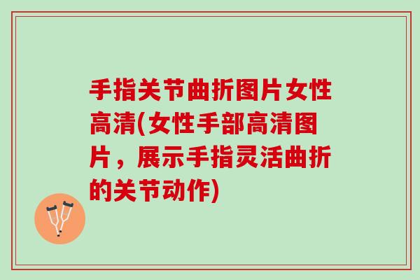 手指关节曲折图片女性高清(女性手部高清图片，展示手指灵活曲折的关节动作)