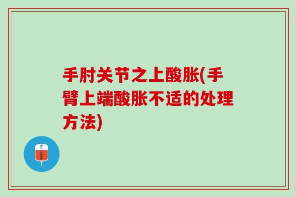 手肘关节之上酸胀(手臂上端酸胀不适的处理方法)