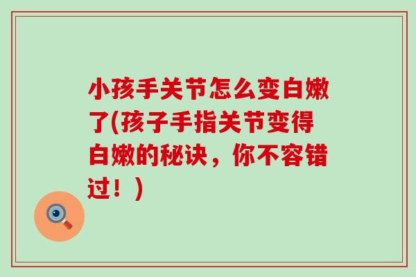 小孩手关节怎么变白嫩了(孩子手指关节变得白嫩的秘诀，你不容错过！)