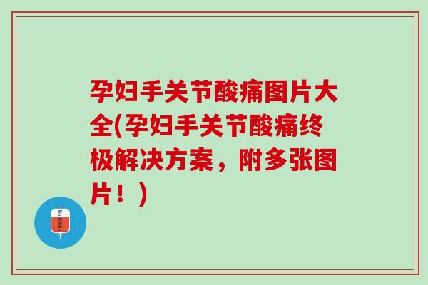 孕妇手关节酸痛图片大全(孕妇手关节酸痛终极解决方案，附多张图片！)