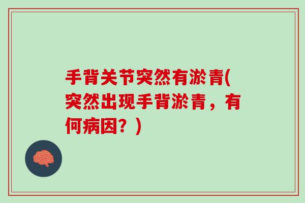 手背关节突然有淤青(突然出现手背淤青，有何病因？)