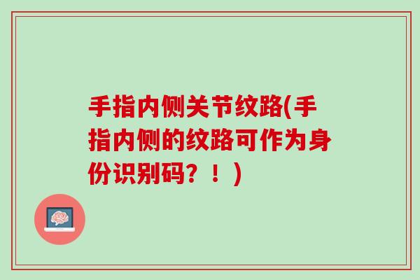 手指内侧关节纹路(手指内侧的纹路可作为身份识别码？！)