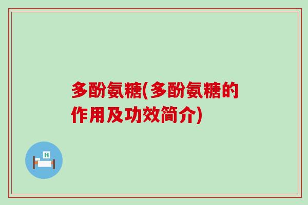 多酚氨糖(多酚氨糖的作用及功效简介)