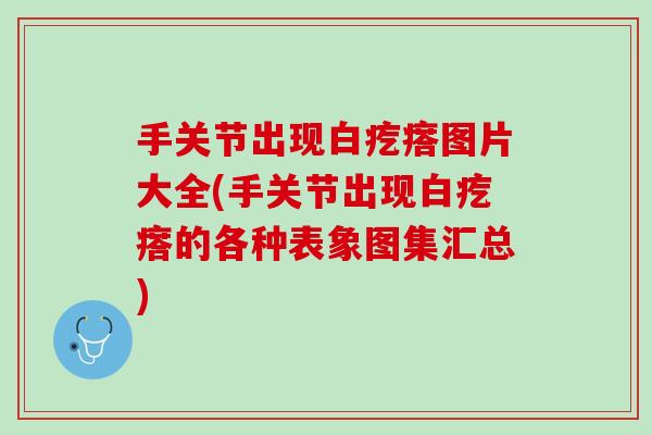 手关节出现白疙瘩图片大全(手关节出现白疙瘩的各种表象图集汇总)