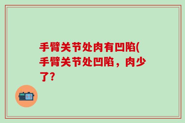 手臂关节处肉有凹陷(手臂关节处凹陷，肉少了？