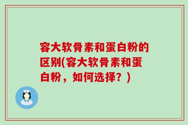 容大软骨素和蛋白粉的区别(容大软骨素和蛋白粉，如何选择？)