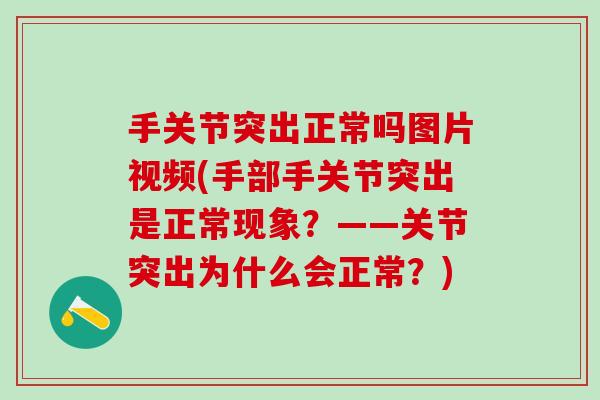 手关节突出正常吗图片视频(手部手关节突出是正常现象？——关节突出为什么会正常？)