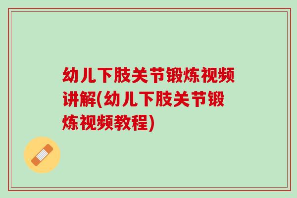 幼儿下肢关节锻炼视频讲解(幼儿下肢关节锻炼视频教程)