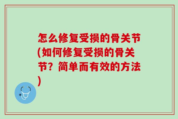 怎么修复受损的骨关节(如何修复受损的骨关节？简单而有效的方法)
