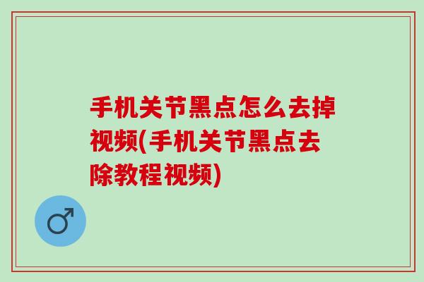 手机关节黑点怎么去掉视频(手机关节黑点去除教程视频)