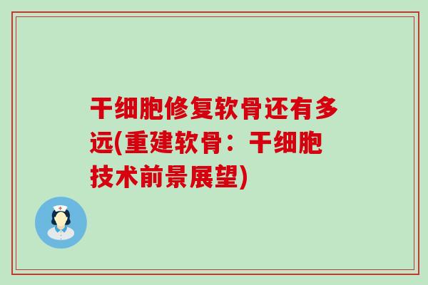 干细胞修复软骨还有多远(重建软骨：干细胞技术前景展望)
