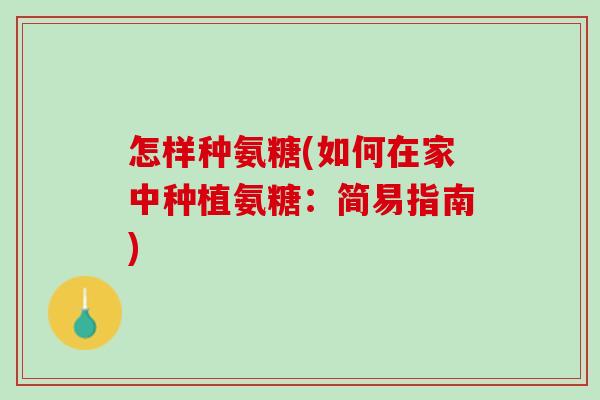 怎样种氨糖(如何在家中种植氨糖：简易指南)