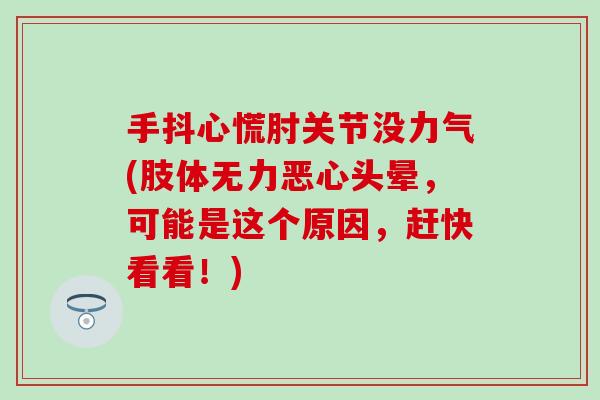 手抖心慌肘关节没力气(肢体无力恶心头晕，可能是这个原因，赶快看看！)