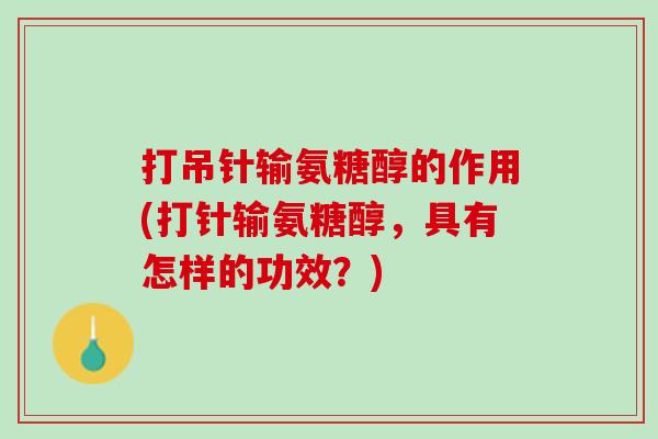 打吊针输氨糖醇的作用(打针输氨糖醇，具有怎样的功效？)