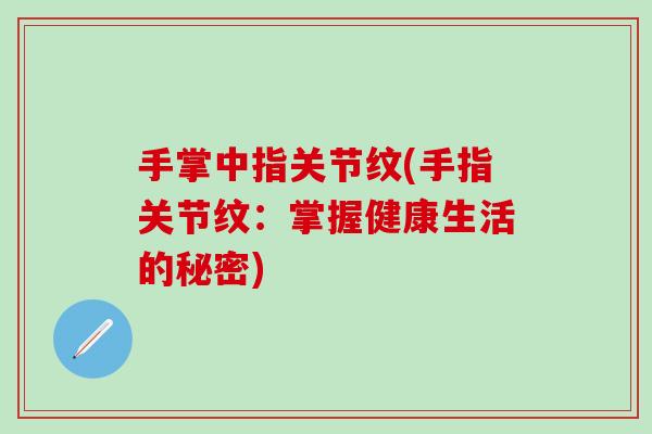 手掌中指关节纹(手指关节纹：掌握健康生活的秘密)
