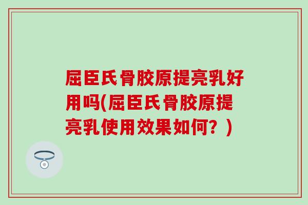 屈臣氏骨胶原提亮乳好用吗(屈臣氏骨胶原提亮乳使用效果如何？)