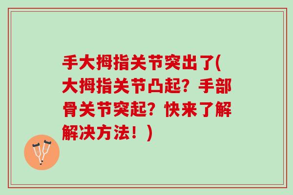 手大拇指关节突出了(大拇指关节凸起？手部骨关节突起？快来了解解决方法！)