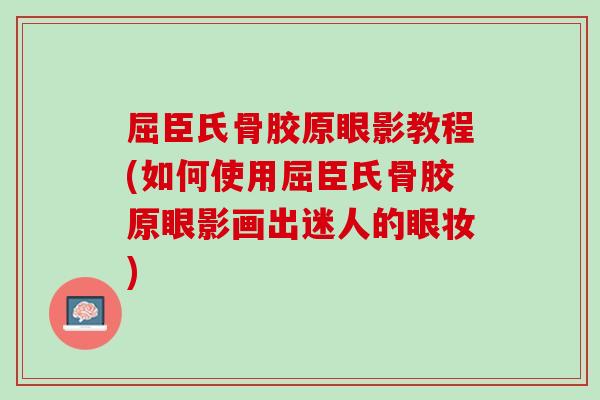 屈臣氏骨胶原眼影教程(如何使用屈臣氏骨胶原眼影画出迷人的眼妆)