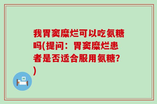 我胃窦糜烂可以吃氨糖吗(提问：胃窦糜烂患者是否适合服用氨糖？)