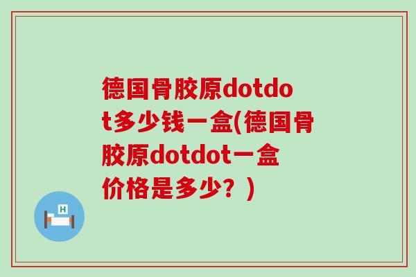 德国骨胶原dotdot多少钱一盒(德国骨胶原dotdot一盒价格是多少？)