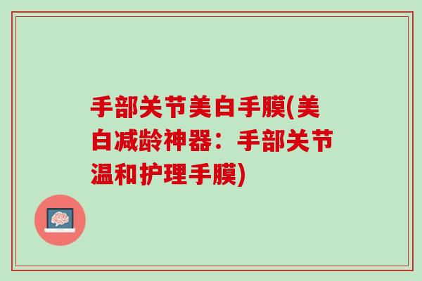 手部关节美白手膜(美白减龄神器：手部关节温和护理手膜)