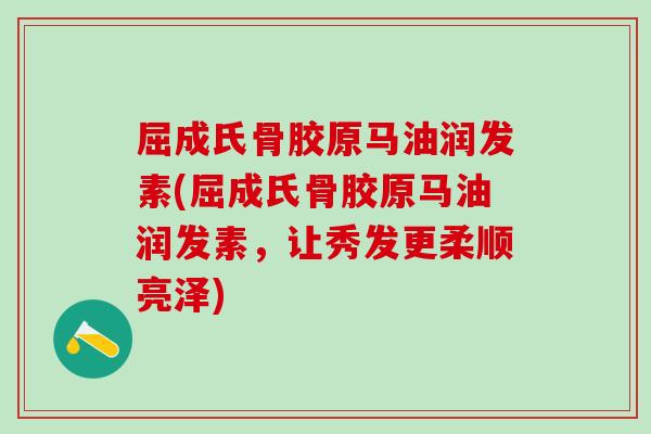 屈成氏骨胶原马油润发素(屈成氏骨胶原马油润发素，让秀发更柔顺亮泽)