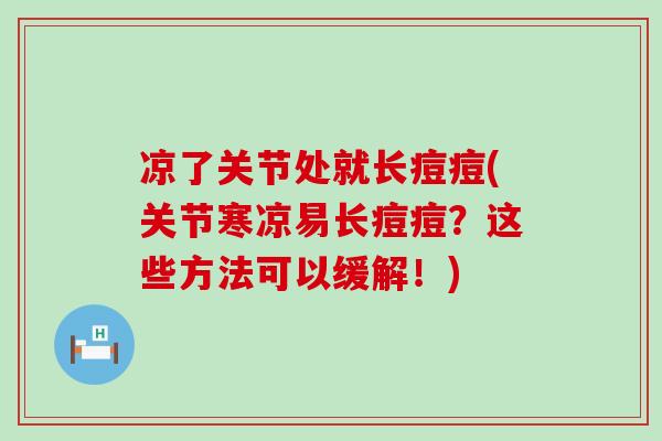 凉了关节处就长痘痘(关节寒凉易长痘痘？这些方法可以缓解！)