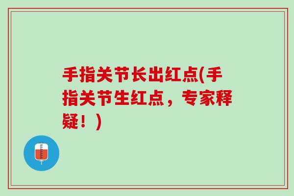 手指关节长出红点(手指关节生红点，专家释疑！)