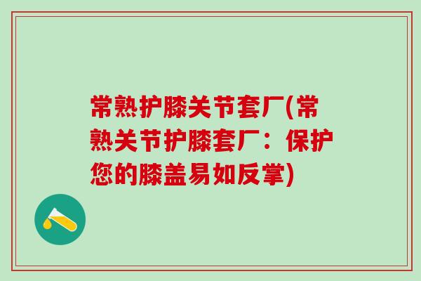 常熟护膝关节套厂(常熟关节护膝套厂：保护您的膝盖易如反掌)