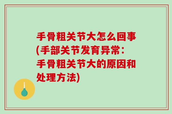 手骨粗关节大怎么回事(手部关节发育异常：手骨粗关节大的原因和处理方法)