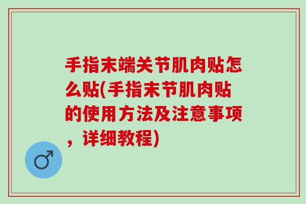 手指末端关节肌肉贴怎么贴(手指末节肌肉贴的使用方法及注意事项，详细教程)
