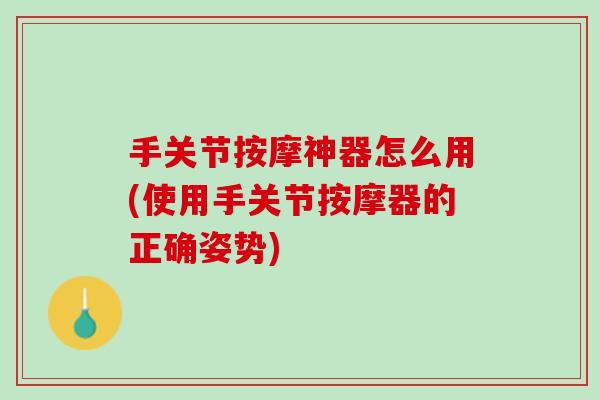 手关节按摩神器怎么用(使用手关节按摩器的正确姿势)