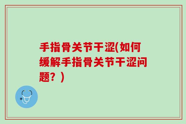 手指骨关节干涩(如何缓解手指骨关节干涩问题？)