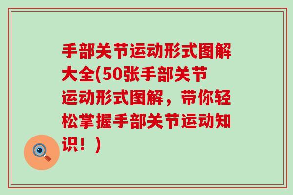 手部关节运动形式图解大全(50张手部关节运动形式图解，带你轻松掌握手部关节运动知识！)