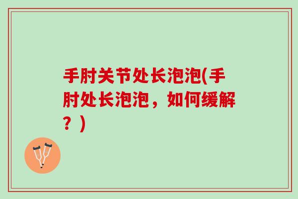 手肘关节处长泡泡(手肘处长泡泡，如何缓解？)