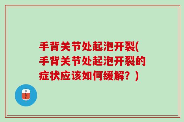 手背关节处起泡开裂(手背关节处起泡开裂的症状应该如何缓解？)