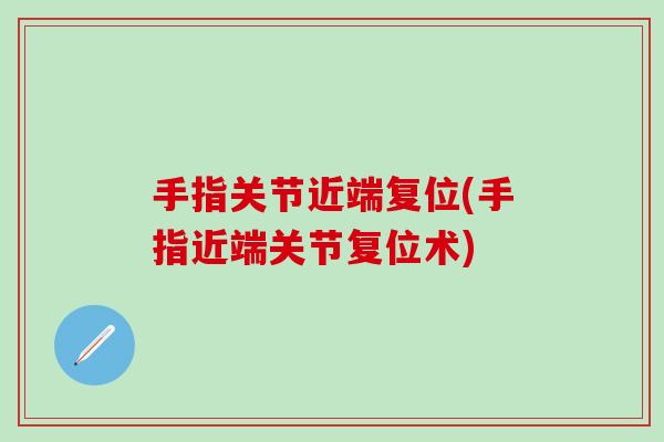 手指关节近端复位(手指近端关节复位术)