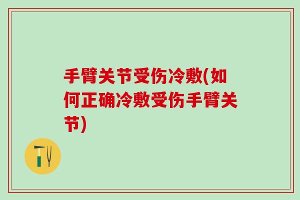 手臂关节受伤冷敷(如何正确冷敷受伤手臂关节)