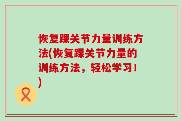 恢复踝关节力量训练方法(恢复踝关节力量的训练方法，轻松学习！)