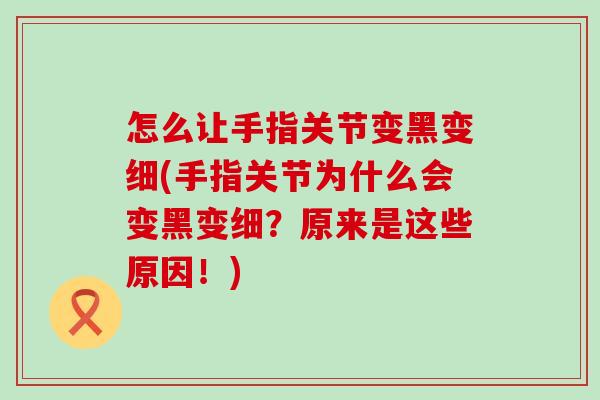 怎么让手指关节变黑变细(手指关节为什么会变黑变细？原来是这些原因！)