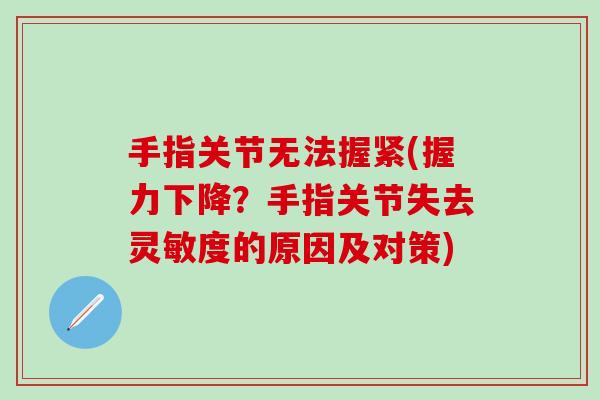 手指关节无法握紧(握力下降？手指关节失去灵敏度的原因及对策)