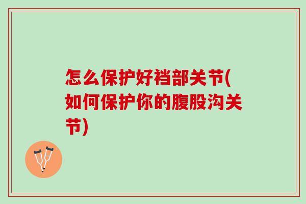 怎么保护好裆部关节(如何保护你的腹股沟关节)