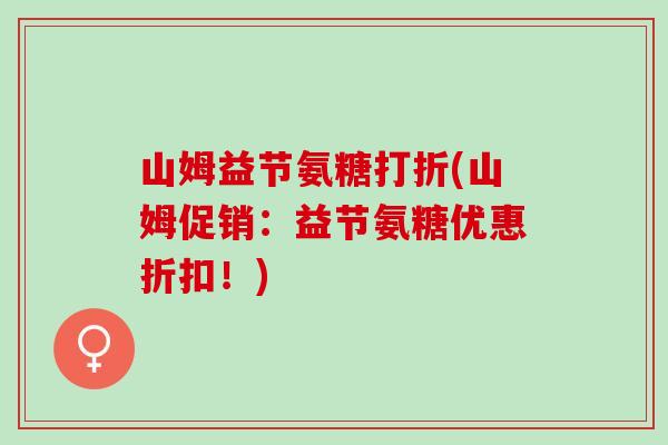 山姆益节氨糖打折(山姆促销：益节氨糖优惠折扣！)