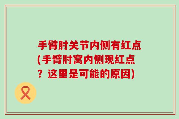 手臂肘关节内侧有红点(手臂肘窝内侧现红点？这里是可能的原因)