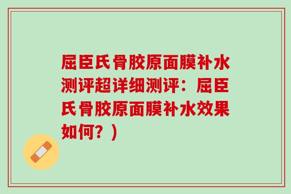 屈臣氏骨胶原面膜补水测评超详细测评：屈臣氏骨胶原面膜补水效果如何？)