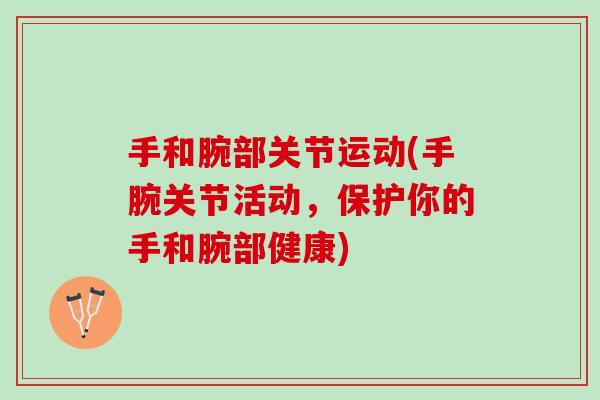 手和腕部关节运动(手腕关节活动，保护你的手和腕部健康)