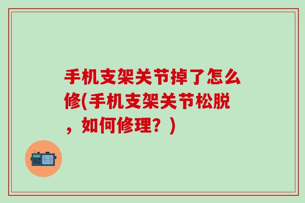 手机支架关节掉了怎么修(手机支架关节松脱，如何修理？)